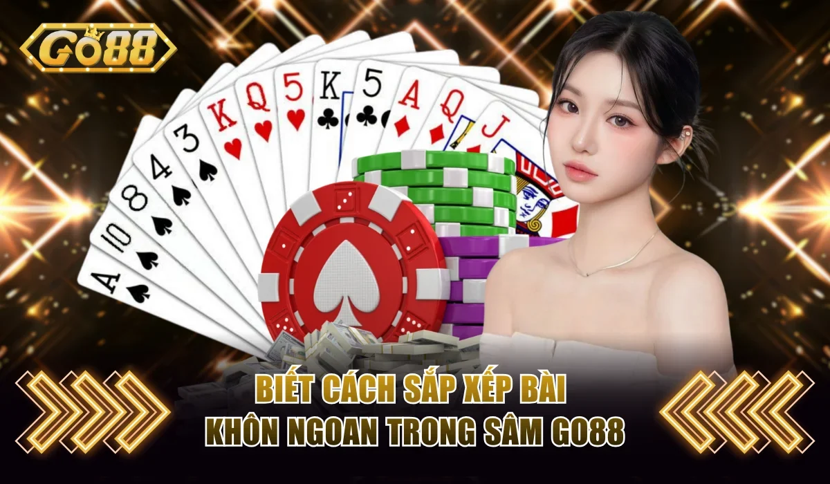Sâm Go88 - Trò Chơi Bài Siêu Hấp Dẫn Nhất Định Phải Thử 4 Biết cách sắp xếp bài khôn ngoan trong sâm Go88